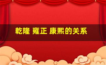 乾隆 雍正 康熙的关系